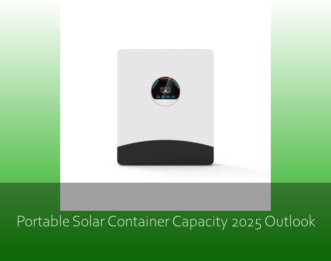 Portable Solar Container Capacity 2025 Outlook